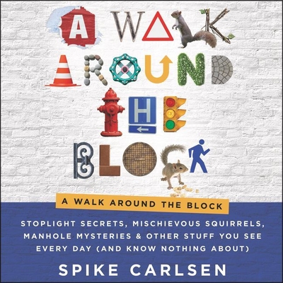 A Walk Around the Block Lib/E: Stoplight Secrets, Mischievous Squirrels, Manhole Mysteries & Other Stuff You See Every Day (and Know Nothing About) - Carlsen, Spike, and Henning, Daniel (Read by)