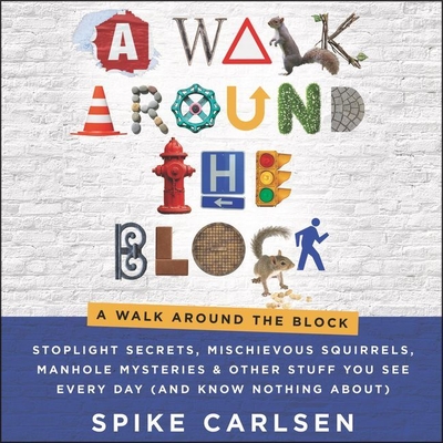 A Walk Around the Block: Stoplight Secrets, Mischievous Squirrels, Manhole Mysteries & Other Stuff You See Every Day (and Know Nothing About) - Carlsen, Spike, and Henning, Daniel (Read by)