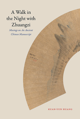 A Walk in the Night with Zhuangzi: Musings on an Ancient Chinese Manuscript - Huang, Kuan-Yun