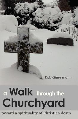 A Walk through the Churchyard: toward a spirituality of Christian death - Gieselmann, Rob