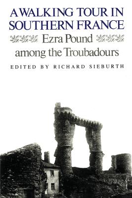 A Walking Tour In Southern France: Ezra Pound Among the Troubadours - Pound, Ezra, and Sieburth, Richard (Editor)