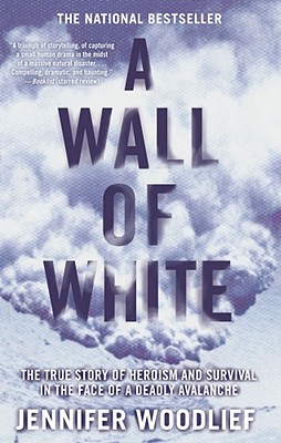 A Wall of White: The True Story of Heroism and Survival in the Face of a Deadly Avalanche - Woodlief, Jennifer