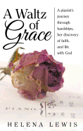 A Waltz of Grace: A Pianist's Journey Through Hardships, Her Discovery of Faith, and Life with God