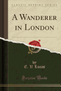 A Wanderer in London (Classic Reprint)