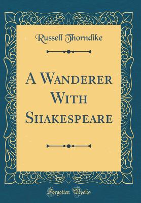 A Wanderer with Shakespeare (Classic Reprint) - Thorndike, Russell