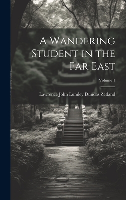 A Wandering Student in the Far East; Volume 1 - Zetland, Lawrence John Lumley Dundas