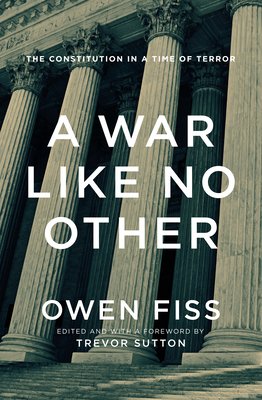 A War Like No Other: The Constitution in a Time of Terror - Fiss, Owen, and Sutton, Trevor (Editor)