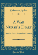 A War Nurse's Diary: Sketches from a Belgian Field Hospital (Classic Reprint)