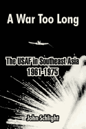 A War Too Long: The USAF in Southeast Asia 1961-1975
