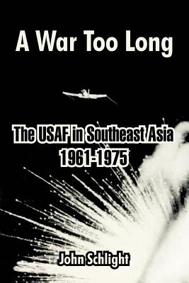 A War Too Long: The USAF in Southeast Asia 1961-1975 - Schlight, John