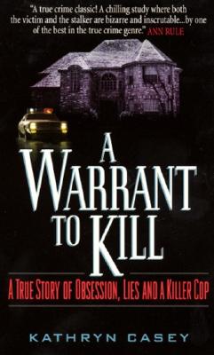 A Warrant to Kill: A True Story of Obsession, Lies and a Killer Cop - Casey, Kathryn