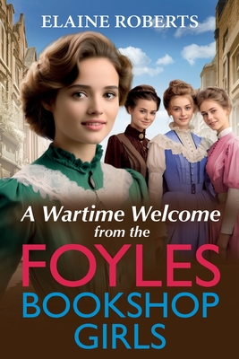 A Wartime Welcome from the Foyles Bookshop Girls: A warmhearted, emotional wartime saga series from Elaine Roberts - Roberts, Elaine