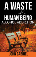 A Waste of a Human Being: Alcohol Addiction