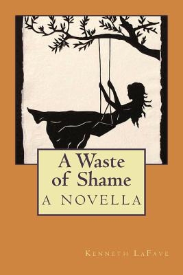 A Waste of Shame: a novella - Lafave, Kenneth