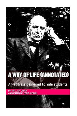 A Way of Life (Annotated): An Address Delivered to Yale Students - Osler, Sir William, and Merkel, Eddie (Footnotes by)