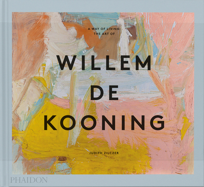 A Way of Living: The Art of Willem de Kooning - Zilczer, Judith