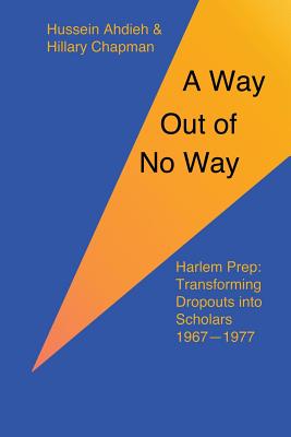 A Way Out of No Way: Harlem Prep: Transforming Dropouts Into Scholars, 1967-1977 - Ahdieh, Hussein, and Chapman, Hillary