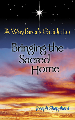 A Wayfarer's Guide to Bringing the Sacred Home - Sheppherd, Joseph