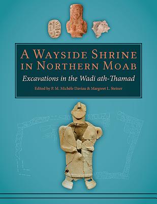 A Wayside Shrine in Northern Moab: Excavations in the Wadi Ath-Thamad - Daviau, P M Michele (Editor), and Steiner, Margreet L (Editor)