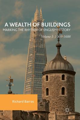 A Wealth of Buildings: Marking the Rhythm of English History: Volume I: 1066-1688 - Barras, Richard