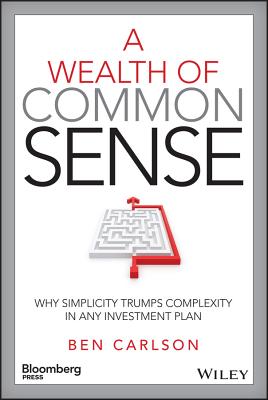 A Wealth of Common Sense: Why Simplicity Trumps Complexity in Any Investment Plan - Carlson, Ben