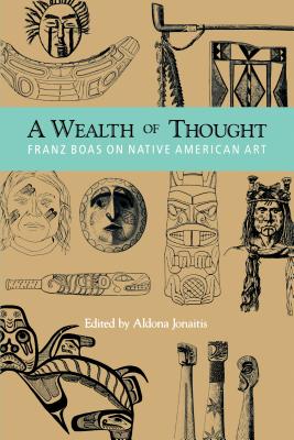 A Wealth of Thought: Franz Boas on Native American Art - Boas, Franz, and Jonaitis, Aldona (Editor)