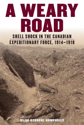 A Weary Road: Shell Shock in the Canadian Expeditionary Force, 1914-1918 - Humphries, Mark Osborne