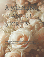 A Wedding Planner Secrets: A personal guide detailing everything you should know when planning your nuptials or an event.