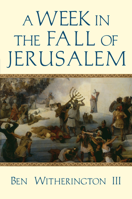 A Week in the Fall of Jerusalem - Witherington III, Ben
