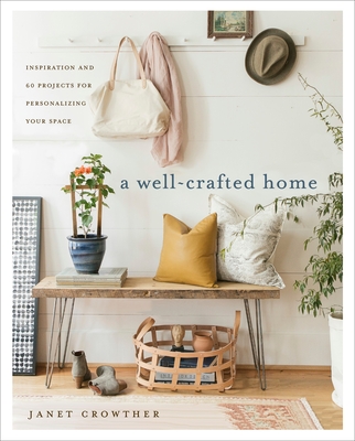 A Well-Crafted Home: Inspiration and 60 Projects for Personalizing Your Space - Crowther, Janet