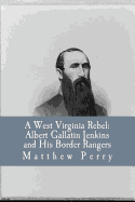 A West Virginia Rebel: Albert Gallatin Jenkins and His Border Rangers