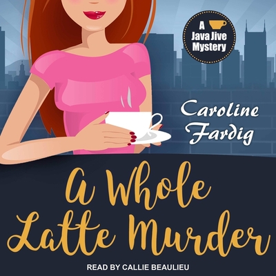 A Whole Latte Murder - Fardig, Caroline, and Beaulieu, Callie (Read by)