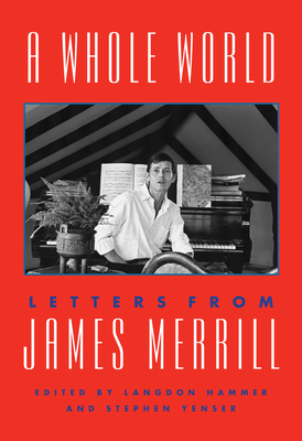 A Whole World: Letters from James Merrill - Merrill, James, and Hammer, Langdon (Editor), and Yenser, Stephen (Editor)
