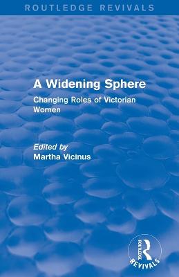 A Widening Sphere (Routledge Revivals): Changing Roles of Victorian Women - Vicinus, Martha, Professor (Editor)