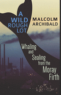 A Wild Rough Lot: Whaling and Sealing from the Moray Firth