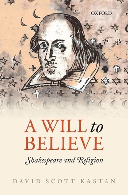 A Will to Believe: Shakespeare and Religion - Kastan, David Scott