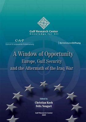 A Window of Opportunity: Europe, Gulf Security and the Aftermath of the Iraq War - Koch, Christian (Editor), and Neugart, Felix (Editor)