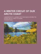 A Winter Circuit of Our Arctic Coast: A Narrative of a Journey with Dog-Sleds Around the Entire Arctic Coast of Alaska