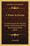 A Winter In Florida: Or Observations On The Soil, Climate, And Products Of Our Semi-Tropical State (1869)