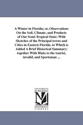 A Winter in Florida; or, Observations On the Soil, Climate, and Products of Our Semi-Tropical State; With Sketches of the Principal towns and Cities in Eastern Florida. to Which is Added A Brief Historical Summary; together With Hints to the tourist... - Bill, Ledyard