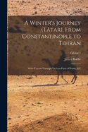 A Winter's Journey (Ttar), From Constantinople to Tehran; With Travels Through Various Parts of Persia, &c; Volume 1