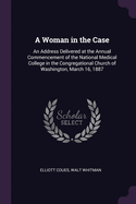 A Woman in the Case: An Address Delivered at the Annual Commencement of the National Medical College in the Congregational Church of Washington, March 16, 1887