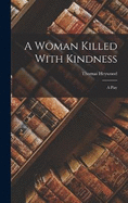 A Woman Killed With Kindness: A Play