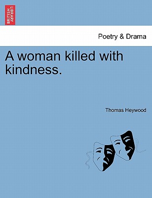 A Woman Killed with Kindness. - Heywood, Thomas, Professor
