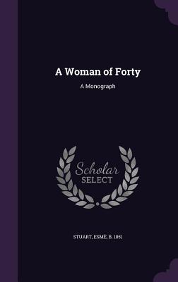 A Woman of Forty: A Monograph - Stuart, Esm