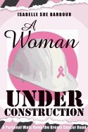 A Woman Under Construction: A Personal Walk Down the Breast Cancer Road