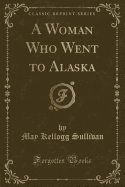 A Woman Who Went to Alaska (Classic Reprint)