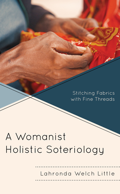 A Womanist Holistic Soteriology: Stitching Fabrics with Fine Threads - Little, Lahronda Welch