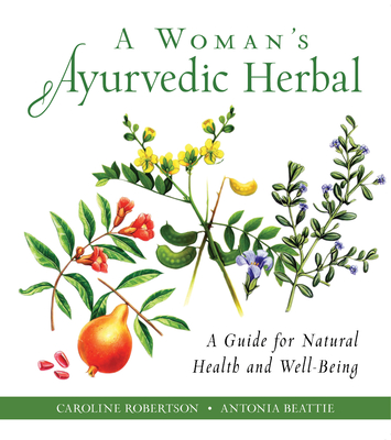 A Woman's Ayurvedic Herbal: A Guide for Natural Health and Well-Being - Robertson, Caroline, and Beattie, Antonia