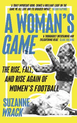 A Woman's Game: The Rise, Fall, and Rise Again of Women's Football - Wrack, Suzanne